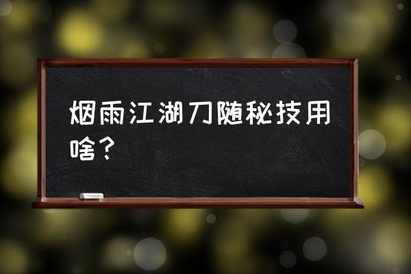 敦煌游戏秘籍 烟雨江湖刀随秘技用啥？