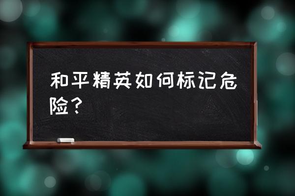 和平精英模拟器标记地点按哪个键 和平精英如何标记危险？