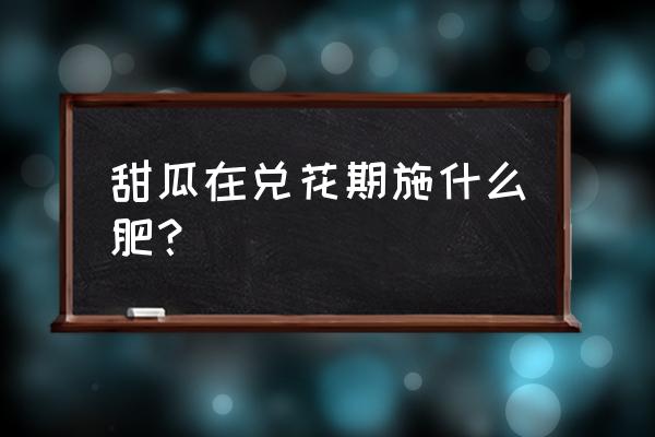 给甜瓜授粉遇到下雨咋办 甜瓜在兑花期施什么肥？