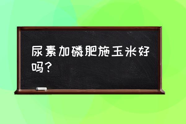 玉米黄豆汁的做法 尿素加磷肥施玉米好吗？