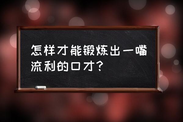 业务员口才训练100个技巧 怎样才能锻炼出一嘴流利的口才？