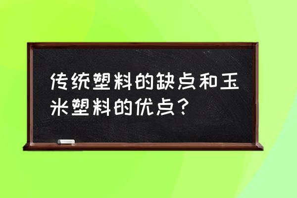 玉米的用途可以做成什么 传统塑料的缺点和玉米塑料的优点？