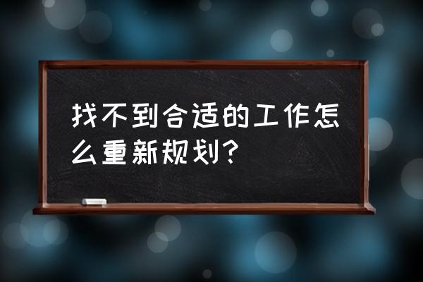 上班什么事都没有怎么办 找不到合适的工作怎么重新规划？