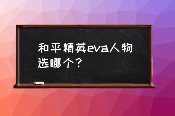 和平精英哪个职业适合学生 和平精英eva人物选哪个？