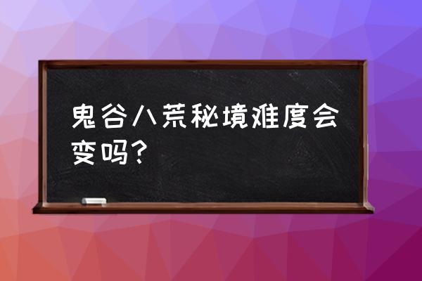 鬼谷八荒难度不同有什么区别 鬼谷八荒秘境难度会变吗？