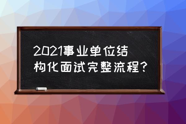 事业单位面试通过后还有什么流程 2021事业单位结构化面试完整流程？