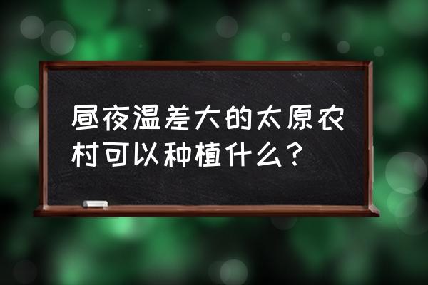 北方适合大棚内种植的中药材 昼夜温差大的太原农村可以种植什么？