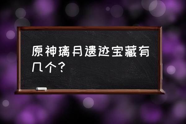 原神遗迹宝藏任务详细完成流程 原神璃月遗迹宝藏有几个？