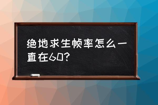 lol为什么fps一直在60 绝地求生帧率怎么一直在60？