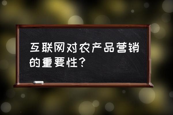 农产品网络营销的主要方式 互联网对农产品营销的重要性？