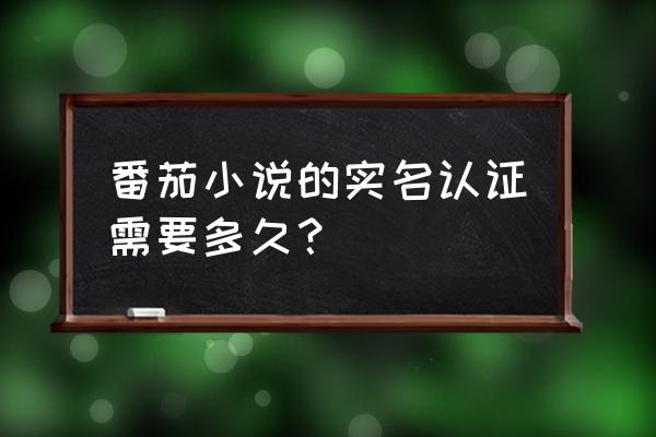 写小说什么软件不用实名认证 番茄小说的实名认证需要多久？