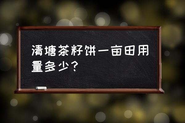 茶籽饼的做法 清塘茶籽饼一亩田用量多少？