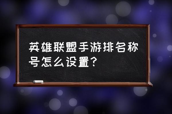 英雄联盟手游怎么带排名称号 英雄联盟手游排名称号怎么设置？