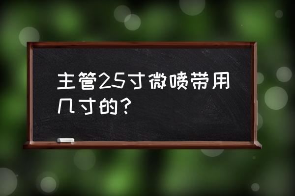 微喷带的技术参数 主管25寸微喷带用几寸的？