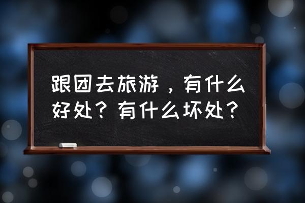 团队合作的好处和挑战 跟团去旅游，有什么好处？有什么坏处？