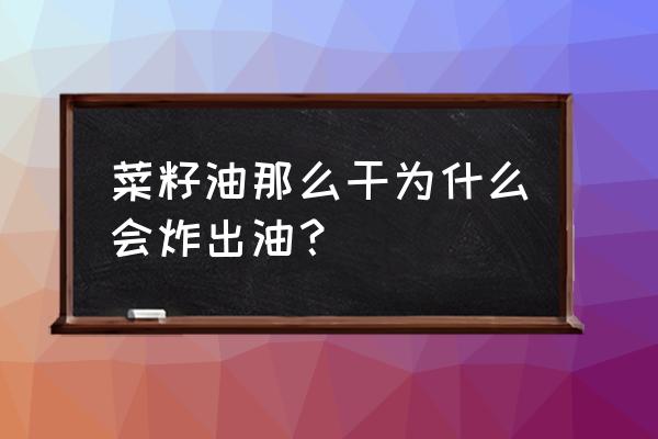 油菜籽干的出油多还是湿的出油多 菜籽油那么干为什么会炸出油？