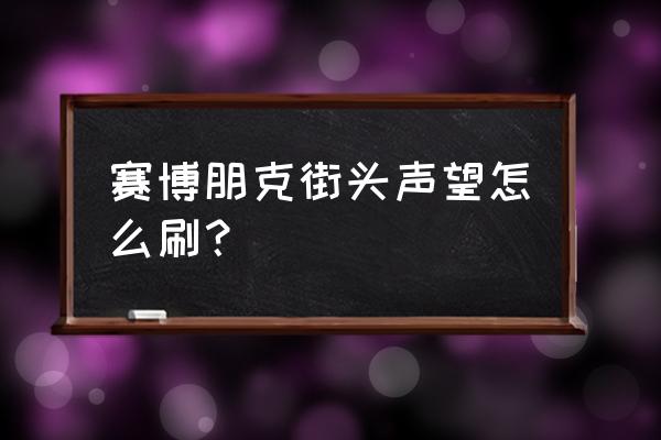 赛博朋克做哪些任务赚钱快 赛博朋克街头声望怎么刷？