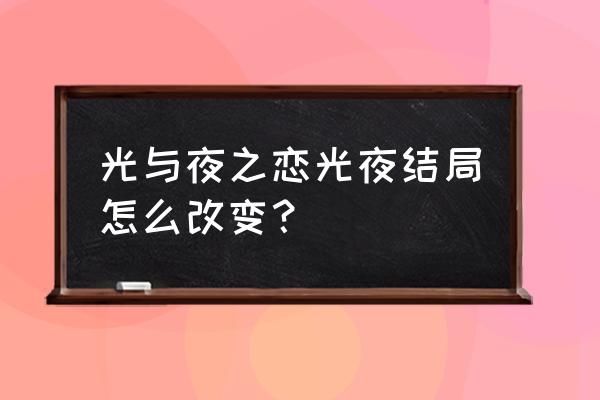 光与夜之恋怎么解锁第2个结局 光与夜之恋光夜结局怎么改变？