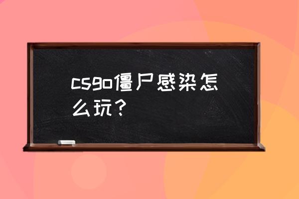 5e对战平台csgo进游戏后怎么测试 csgo僵尸感染怎么玩？