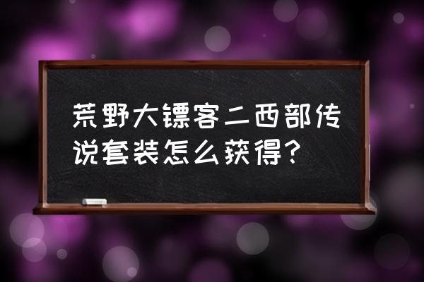 暗黑3荒原套装怎样获取 荒野大镖客二西部传说套装怎么获得？