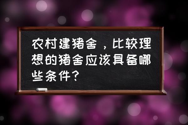 有机猪粪肥料生产要多大场地 农村建猪舍，比较理想的猪舍应该具备哪些条件？