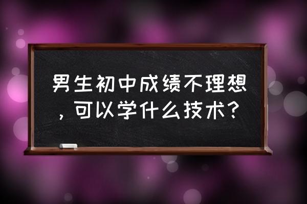 男孩最吃香的十大手艺 男生初中成绩不理想，可以学什么技术？