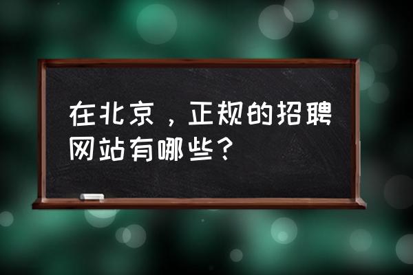 智联招聘怎么筛选家庭住址 在北京，正规的招聘网站有哪些？