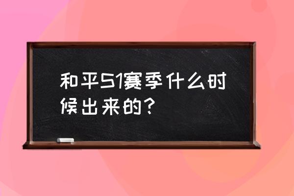 刺激战场的ss 1赛季是什么 和平S1赛季什么时候出来的？