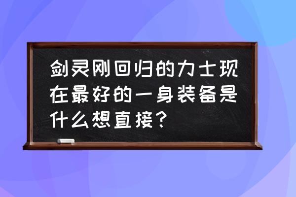 剑灵力士第三系怎么解锁 剑灵刚回归的力士现在最好的一身装备是什么想直接？