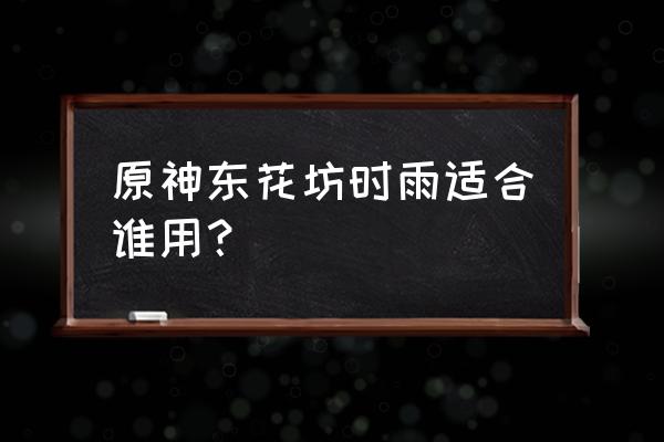 原神绽放效果怎么打出来 原神东花坊时雨适合谁用？