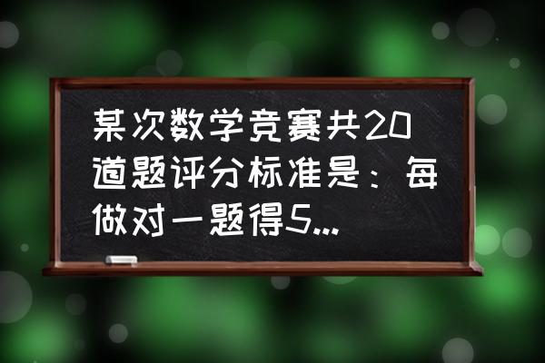 六年级数学竞赛试题 某次数学竞赛共20道题评分标准是：每做对一题得5分，每做错或不做一题扣1分。小华参加了这次竞赛得了76分？