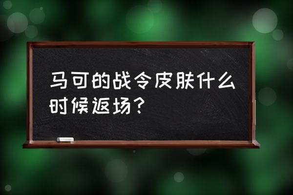 啥时候返场马可波罗的战令皮肤 马可的战令皮肤什么时候返场？