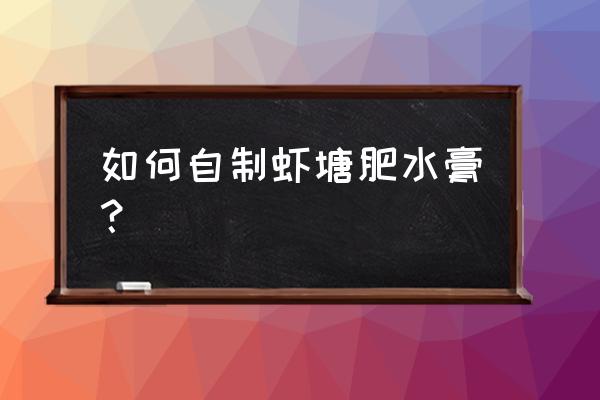 虾塘天天肥水怎么水变清了 如何自制虾塘肥水膏？