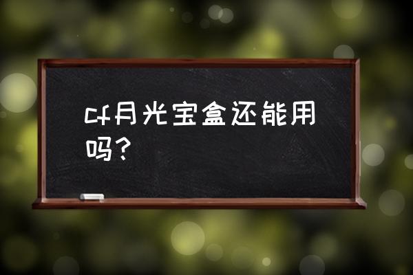 月光宝盒问题解决办法 cf月光宝盒还能用吗？