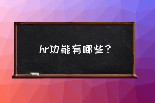 hr的十大职责 hr功能有哪些？