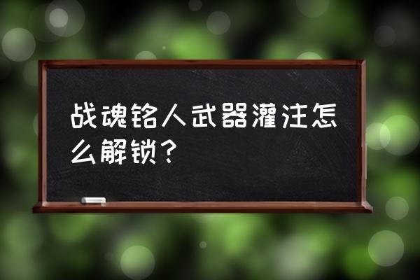 战魂铭人隐藏装备合成公式 战魂铭人武器灌注怎么解锁？