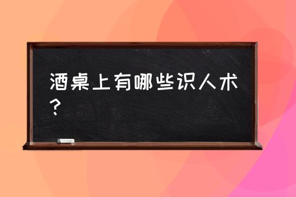 职场识人的100个技巧 酒桌上有哪些识人术？