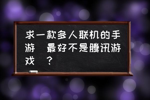 值得下载的腾讯游戏 求一款多人联机的手游（最好不是腾讯游戏）？