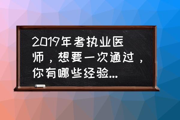 执业医师报考答题技巧 2019年考执业医师，想要一次通过，你有哪些经验可以分享吗？