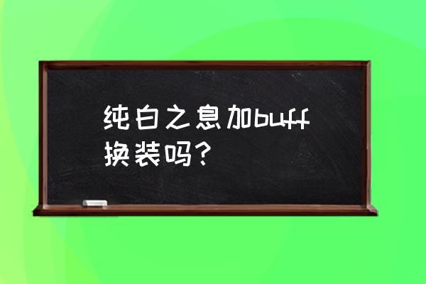 2阶段获得buff强化效果怎么完成 纯白之息加buff换装吗？