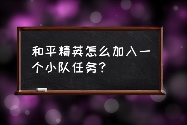 英雄联盟如何加入这个小队 和平精英怎么加入一个小队任务？