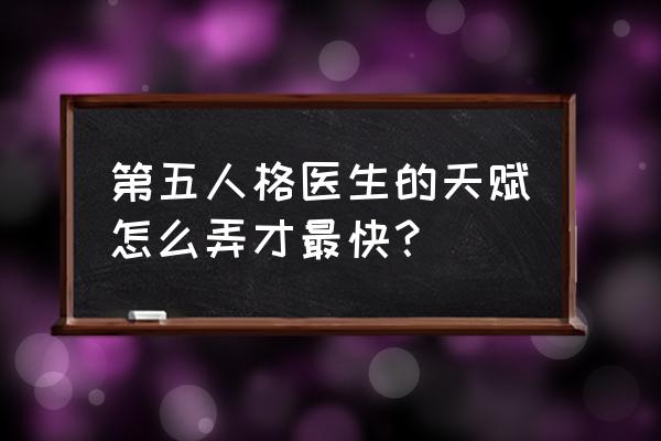 第五人格医生天赋怎么选择 第五人格医生的天赋怎么弄才最快？