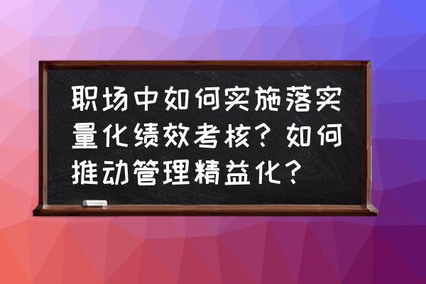 如何实现建筑工程项目精细化管理 职场中如何实施落实量化绩效考核？如何推动管理精益化？