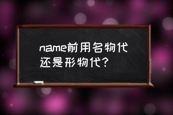 形物代和名物代的口诀 name前用名物代还是形物代？