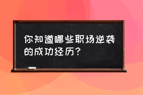 职场逆袭技巧和方法 你知道哪些职场逆袭的成功经历？