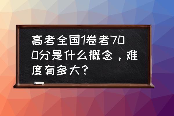 高考时间计划定在什么时候 高考全国1卷考700分是什么概念，难度有多大？