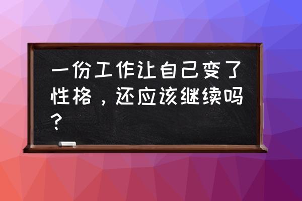 你有没有为自己的职业感到骄傲过 一份工作让自己变了性格，还应该继续吗？