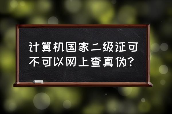 怎么查看自己报考了计算机二级 计算机国家二级证可不可以网上查真伪？