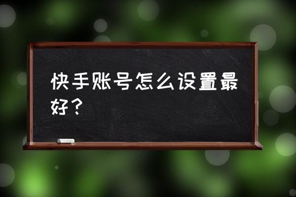 快手官方账号 快手账号怎么设置最好？