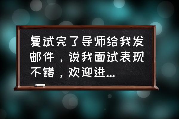 面试通过上报集团审批成功率高吗 复试完了导师给我发邮件，说我面试表现不错，欢迎进去她的课题组，等录取结果出来再聊。应该怎么理解？